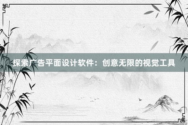 探索广告平面设计软件：创意无限的视觉工具